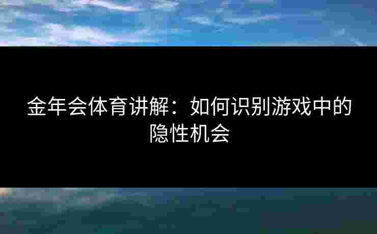 金年会体育讲解：如何识别游戏中的隐性机会
