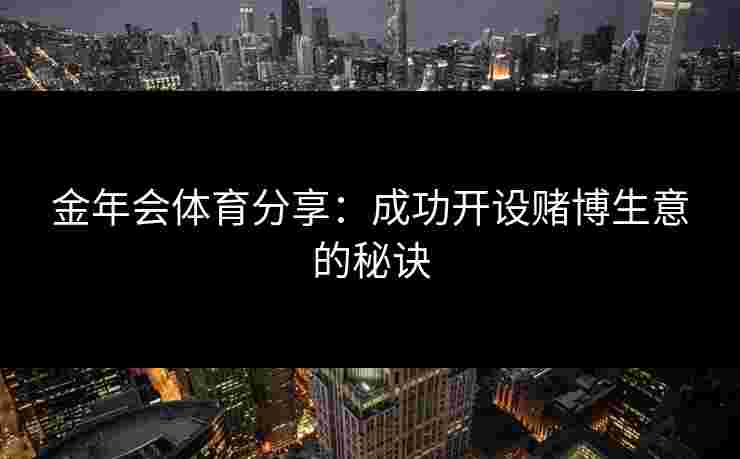 金年会体育分享:成功开设赌博生意的秘诀 金年会体育分享:成功开设赌博生意的秘诀