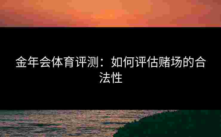 金年会体育评测：如何评估赌场的合法性