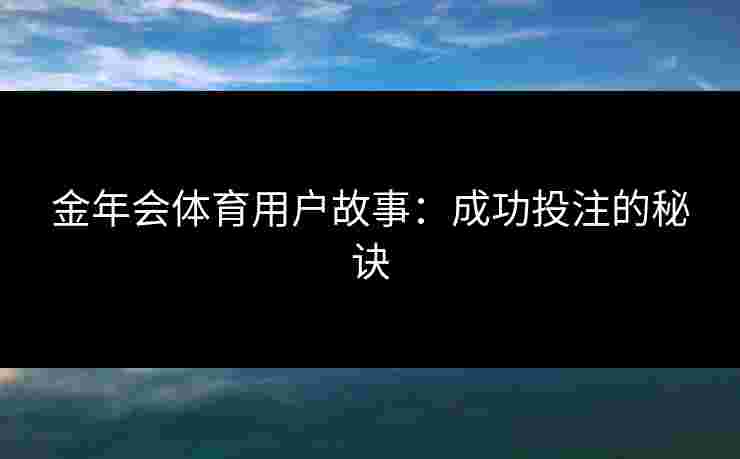 金年会体育用户故事：成功投注的秘诀