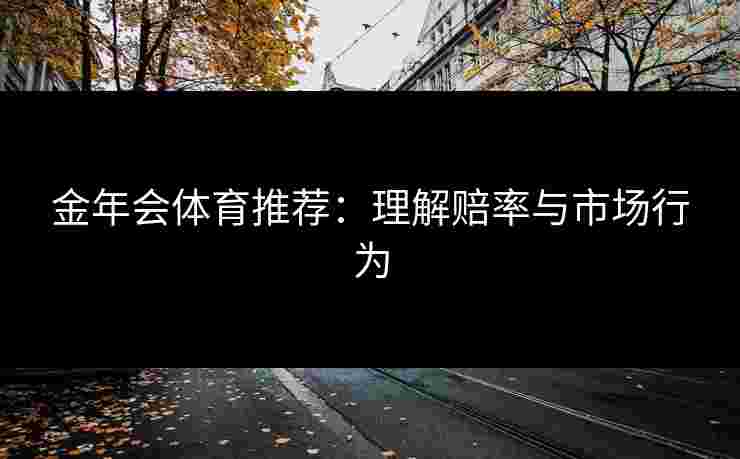 金年会体育推荐:理解赔率与市场行为 金年会体育推荐:理解赔率与市场行为