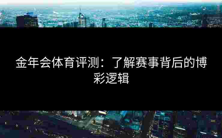 金年会体育评测：了解赛事背后的博彩逻辑