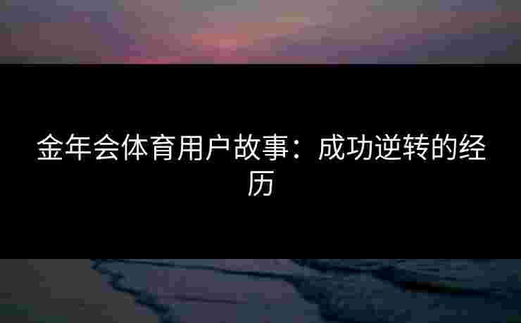 金年会体育用户故事：成功逆转的经历