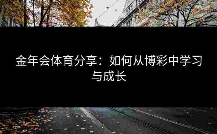 金年会体育分享：如何从博彩中学习与成长