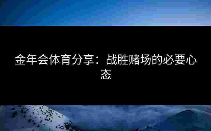 金年会体育分享：战胜赌场的必要心态