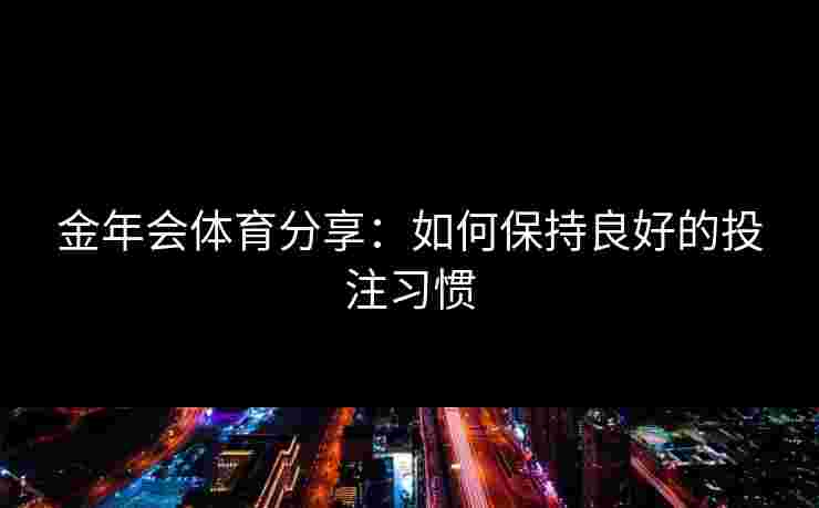 金年会体育分享：如何保持良好的投注习惯