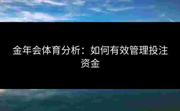 金年会体育分析：如何有效管理投注资金
