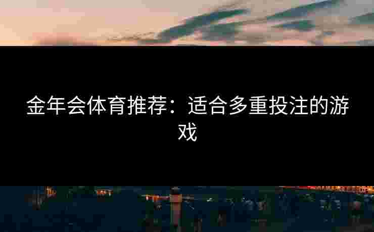 金年会体育推荐：适合多重投注的游戏