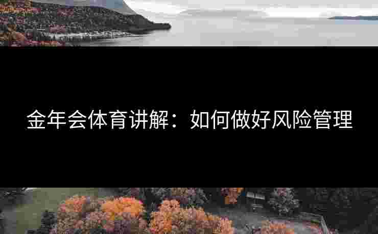 金年会体育讲解：如何做好风险管理