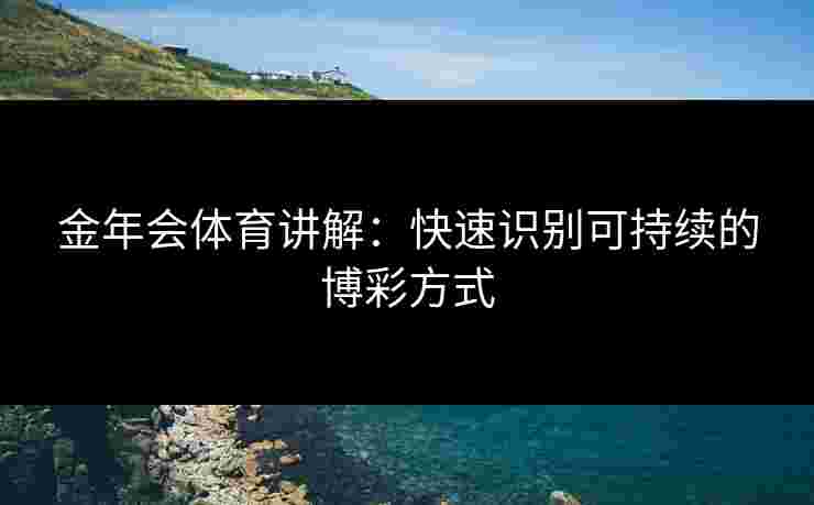 金年会体育讲解：快速识别可持续的博彩方式