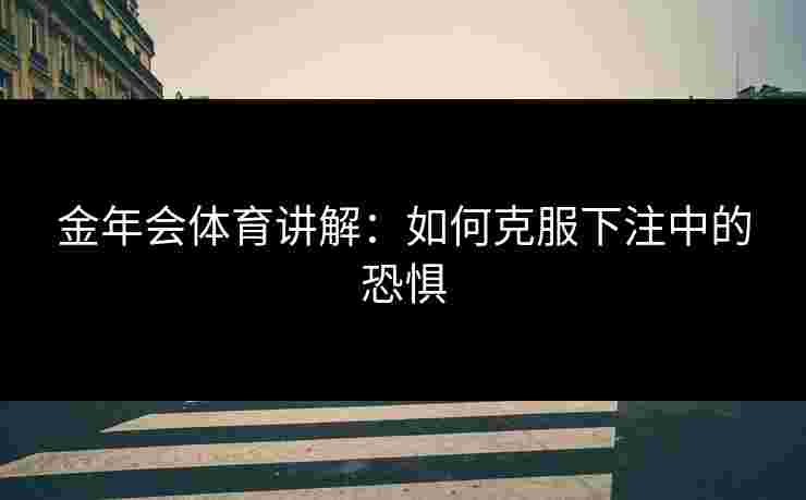 金年会体育讲解：如何克服下注中的恐惧