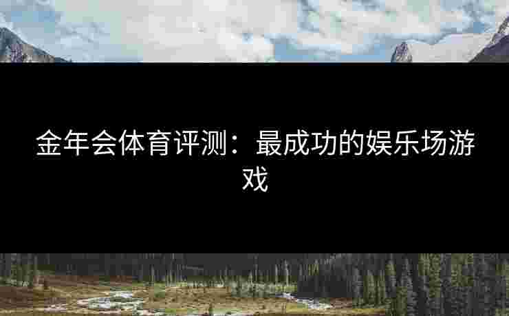金年会体育评测：最成功的娱乐场游戏