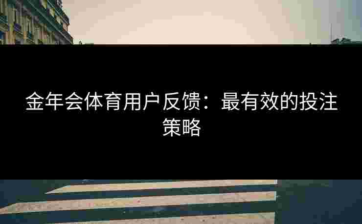 金年会体育用户反馈：最有效的投注策略
