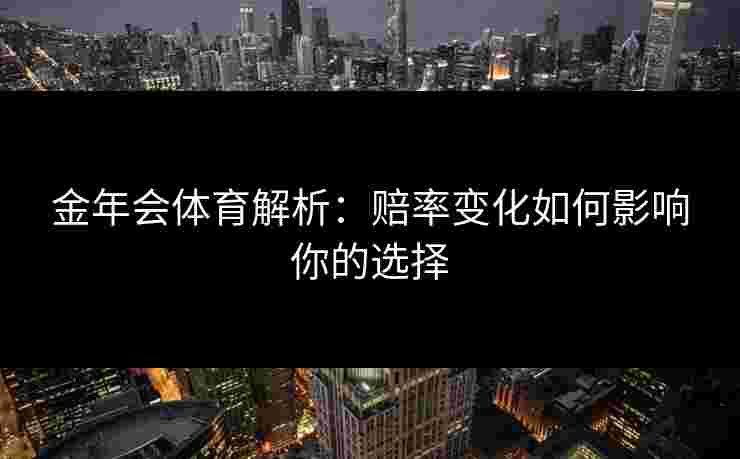 金年会体育解析：赔率变化如何影响你的选择