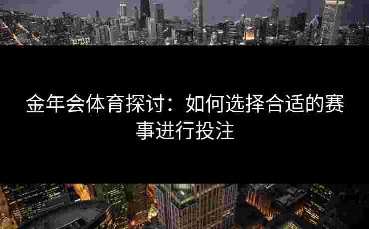 金年会体育探讨：如何选择合适的赛事进行投注
