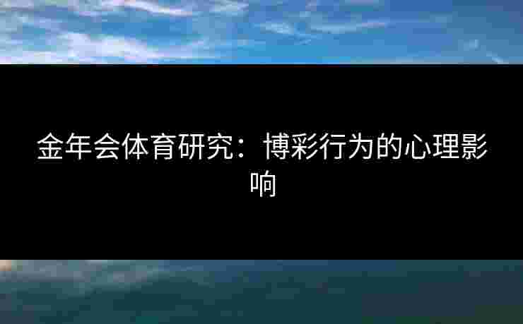 金年会体育研究：博彩行为的心理影响