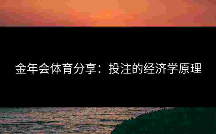 金年会体育分享:投注的经济学原理 金年会体育分享:投注的经济学原理
