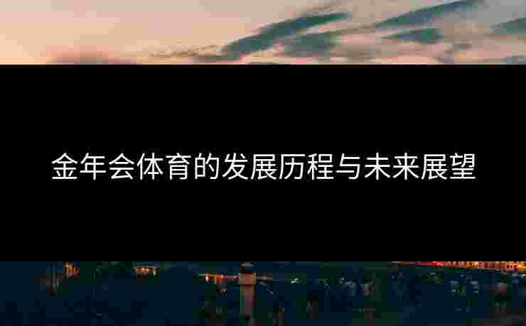 金年会体育的发展历程与未来展望
