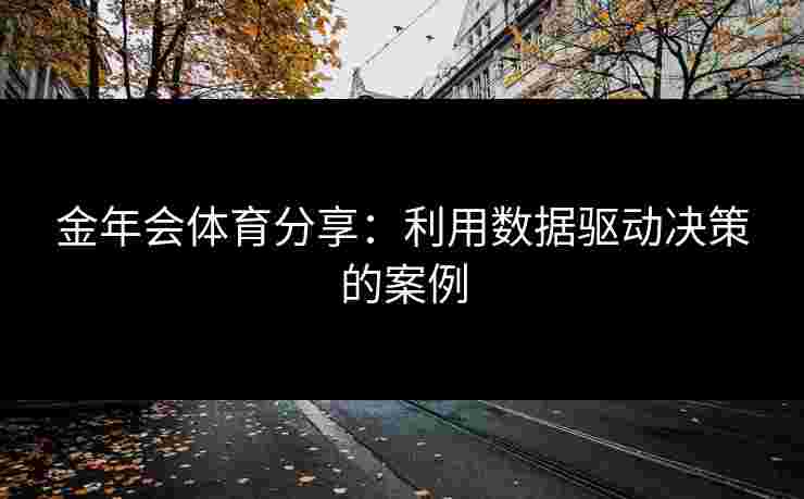 金年会体育分享：利用数据驱动决策的案例