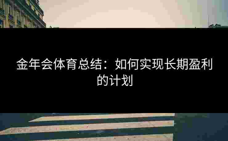 金年会体育总结：如何实现长期盈利的计划