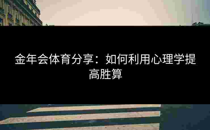 金年会体育分享：如何利用心理学提高胜算