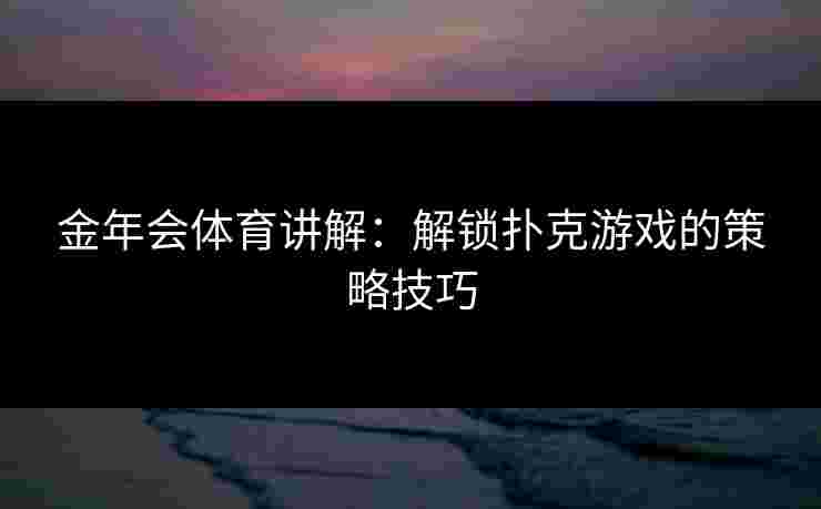 金年会体育讲解：解锁扑克游戏的策略技巧