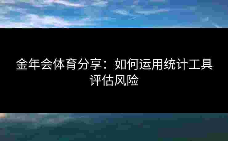 金年会体育分享：如何运用统计工具评估风险