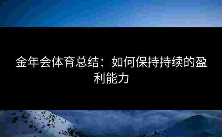 金年会体育总结：如何保持持续的盈利能力