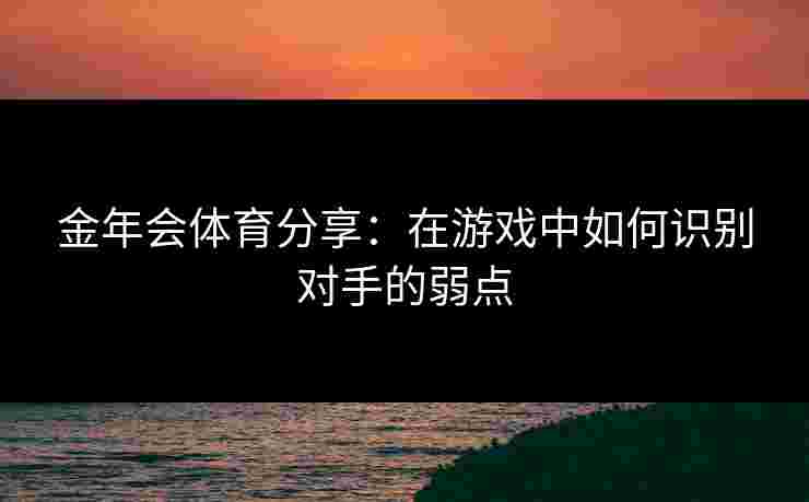 金年会体育分享：在游戏中如何识别对手的弱点