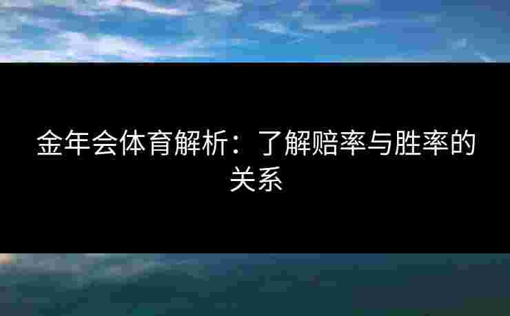 金年会体育解析：了解赔率与胜率的关系