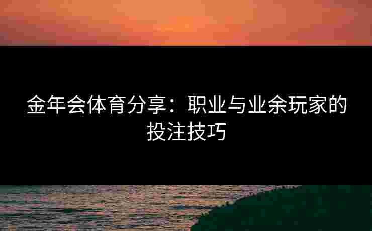 金年会体育分享：职业与业余玩家的投注技巧