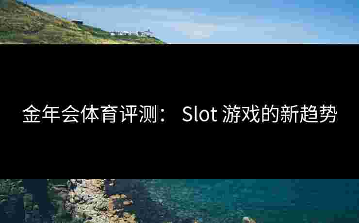 金年会体育评测： Slot 游戏的新趋势