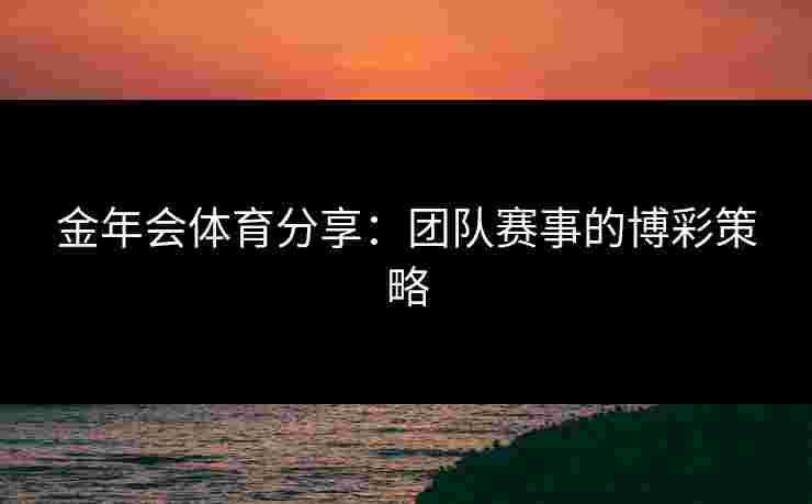 金年会体育分享：团队赛事的博彩策略