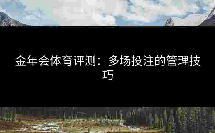 金年会体育评测：多场投注的管理技巧