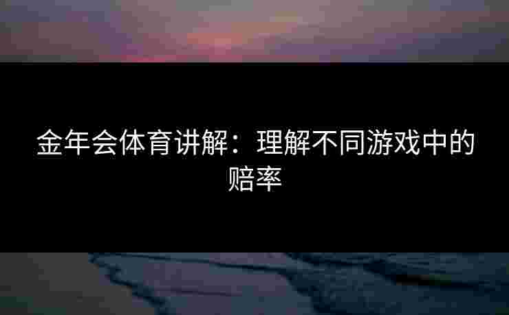 金年会体育讲解：理解不同游戏中的赔率
