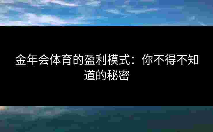 金年会体育的盈利模式：你不得不知道的秘密
