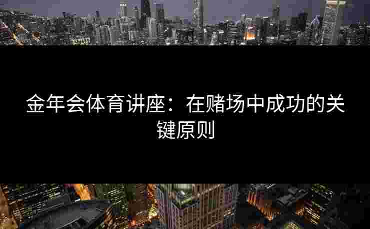 金年会体育讲座：在赌场中成功的关键原则