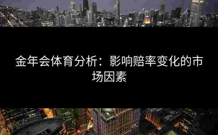 金年会体育分析：影响赔率变化的市场因素