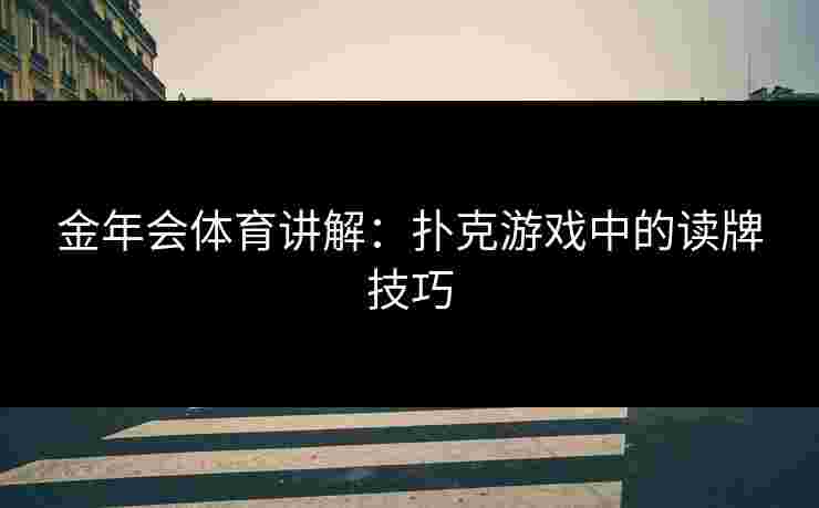 金年会体育讲解：扑克游戏中的读牌技巧