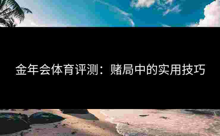 金年会体育评测：赌局中的实用技巧