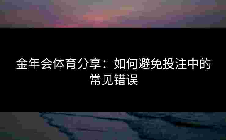 金年会体育分享：如何避免投注中的常见错误