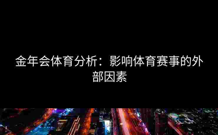 金年会体育分析：影响体育赛事的外部因素
