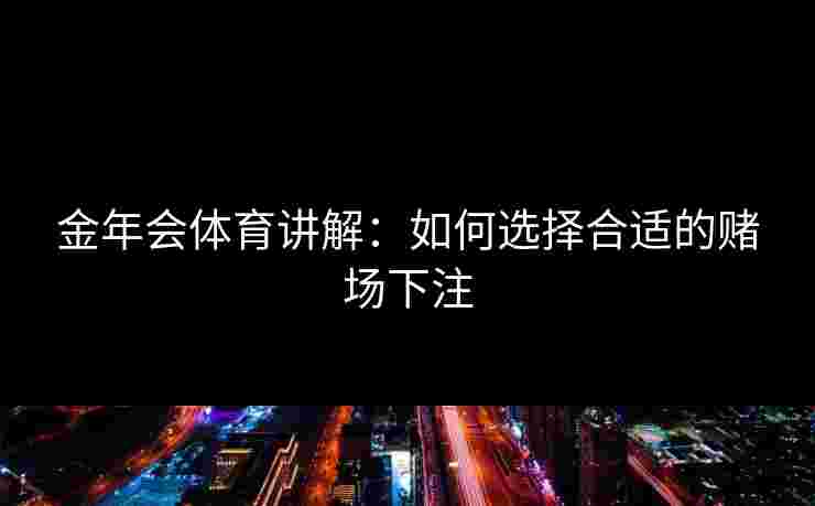 金年会体育讲解：如何选择合适的赌场下注