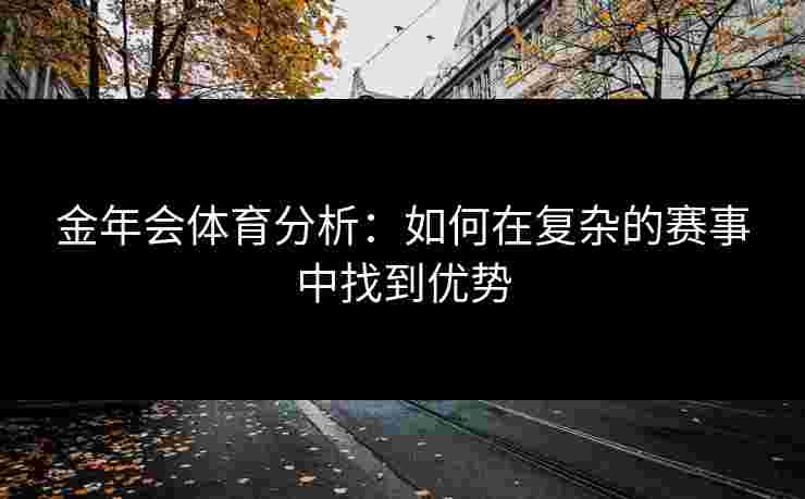 金年会体育分析：如何在复杂的赛事中找到优势