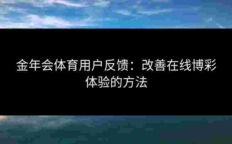 金年会体育用户反馈：改善在线博彩体验的方法