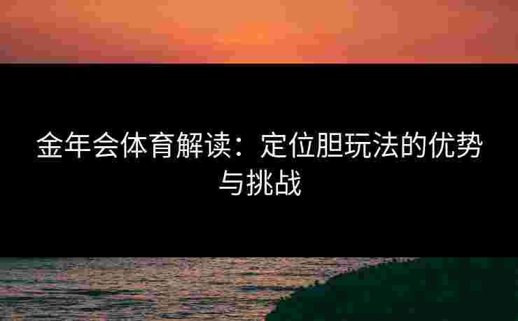 金年会体育解读：定位胆玩法的优势与挑战