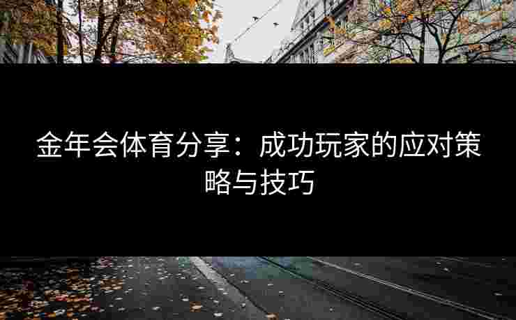 金年会体育分享：成功玩家的应对策略与技巧