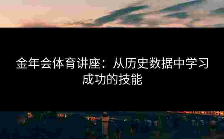 金年会体育讲座：从历史数据中学习成功的技能