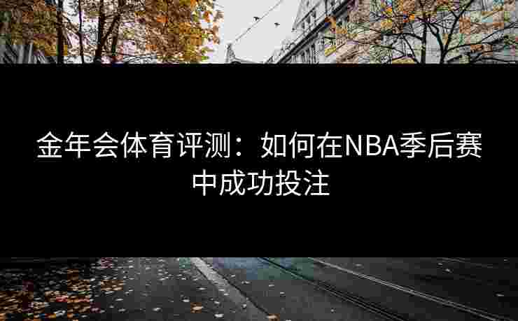 金年会体育评测：如何在NBA季后赛中成功投注