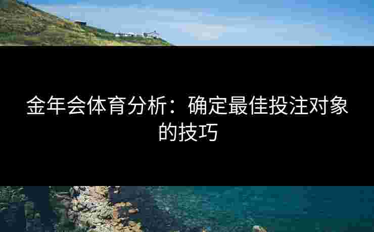 金年会体育分析：确定最佳投注对象的技巧